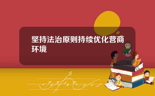 坚持法治原则持续优化营商环境