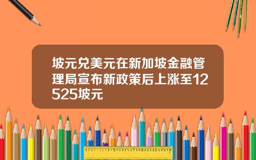 坡元兑美元在新加坡金融管理局宣布新政策后上涨至12525坡元
