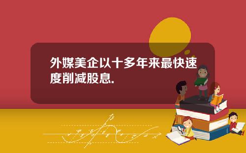 外媒美企以十多年来最快速度削减股息.