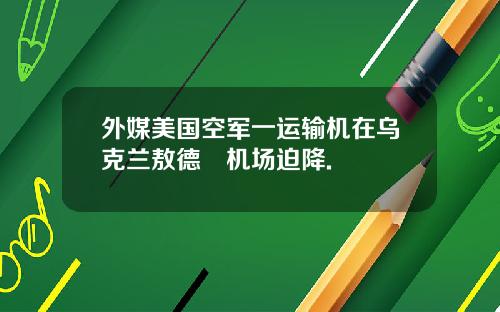 外媒美国空军一运输机在乌克兰敖德薩机场迫降.