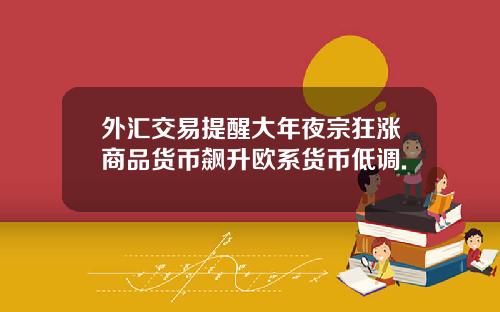 外汇交易提醒大年夜宗狂涨商品货币飙升欧系货币低调.