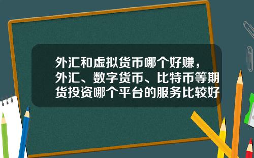 外汇和虚拟货币哪个好赚，外汇、数字货币、比特币等期货投资哪个平台的服务比较好？