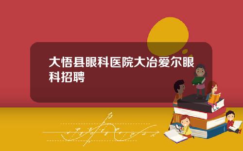 大悟县眼科医院大冶爱尔眼科招聘