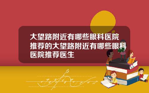 大望路附近有哪些眼科医院推荐的大望路附近有哪些眼科医院推荐医生