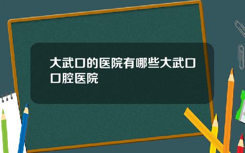大武口的医院有哪些大武口口腔医院