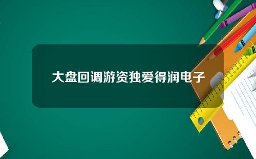 大盘回调游资独爱得润电子