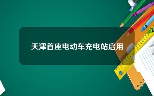天津首座电动车充电站启用