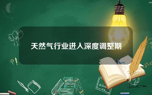 天然气行业进入深度调整期