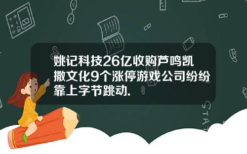 姚记科技26亿收购芦鸣凯撒文化9个涨停游戏公司纷纷靠上字节跳动.