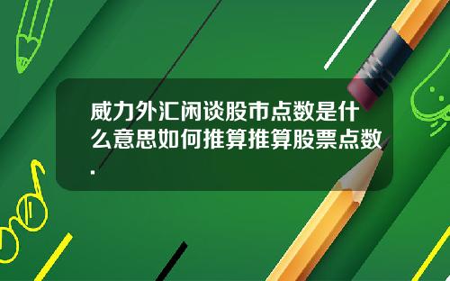 威力外汇闲谈股市点数是什么意思如何推算推算股票点数.