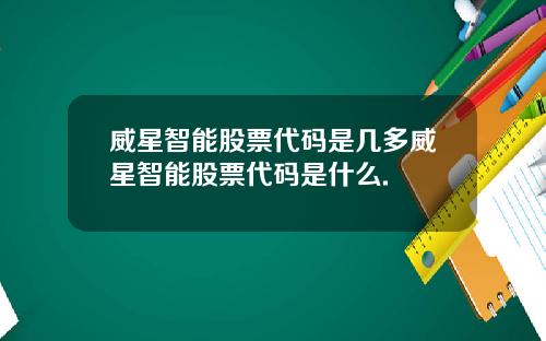 威星智能股票代码是几多威星智能股票代码是什么.