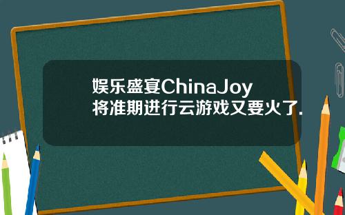 娱乐盛宴ChinaJoy将准期进行云游戏又要火了.
