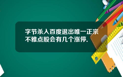 字节杀入百度退出唯一正宗不雅点股会有几个涨停.