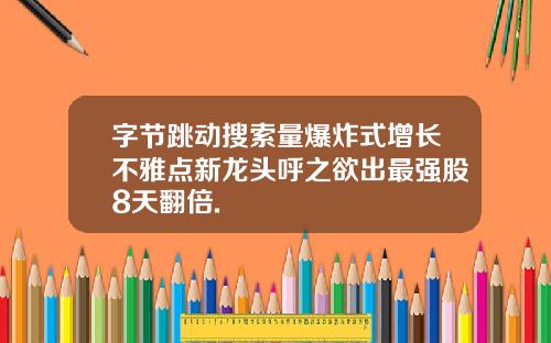 字节跳动搜索量爆炸式增长不雅点新龙头呼之欲出最强股8天翻倍.