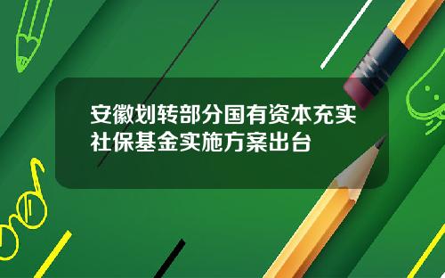 安徽划转部分国有资本充实社保基金实施方案出台