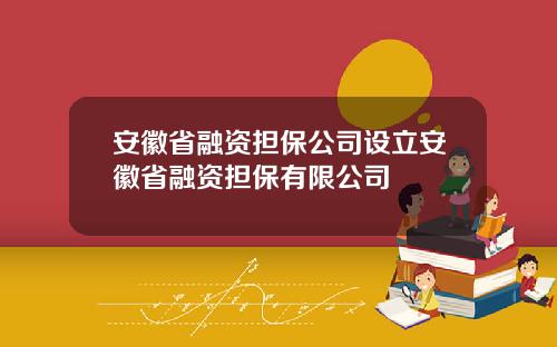 安徽省融资担保公司设立安徽省融资担保有限公司