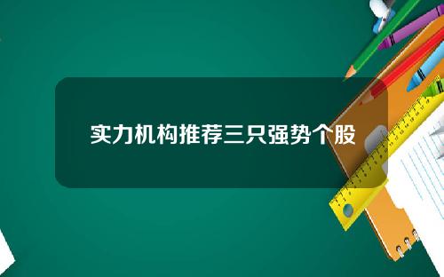 实力机构推荐三只强势个股