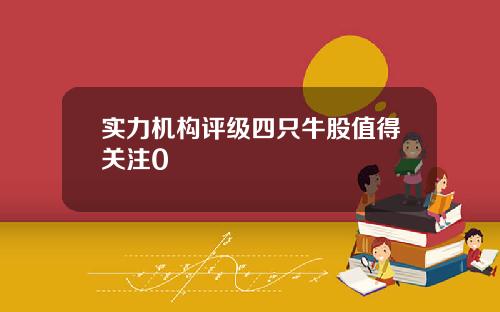 实力机构评级四只牛股值得关注0