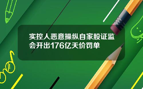 实控人恶意操纵自家股证监会开出176亿天价罚单
