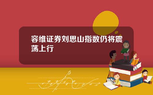 容维证券刘思山指数仍将震荡上行