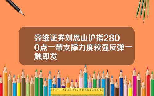 容维证券刘思山沪指2800点一带支撑力度较强反弹一触即发