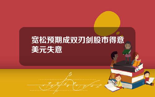 宽松预期成双刃剑股市得意美元失意