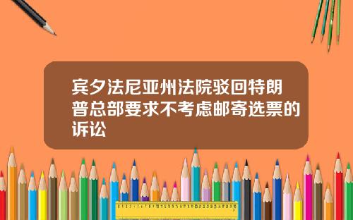 宾夕法尼亚州法院驳回特朗普总部要求不考虑邮寄选票的诉讼