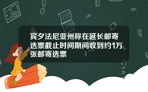 宾夕法尼亚州称在延长邮寄选票截止时间期间收到约1万张邮寄选票