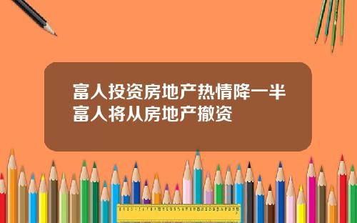 富人投资房地产热情降一半富人将从房地产撤资