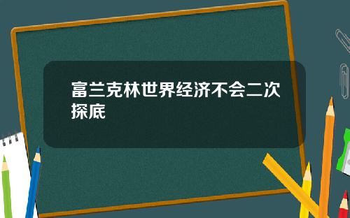 富兰克林世界经济不会二次探底