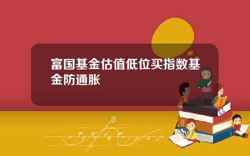 富国基金估值低位买指数基金防通胀