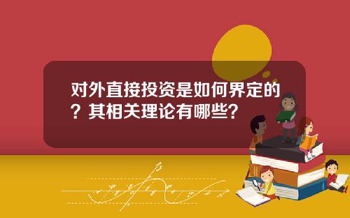 对外直接投资是如何界定的?其相关理论有哪些?