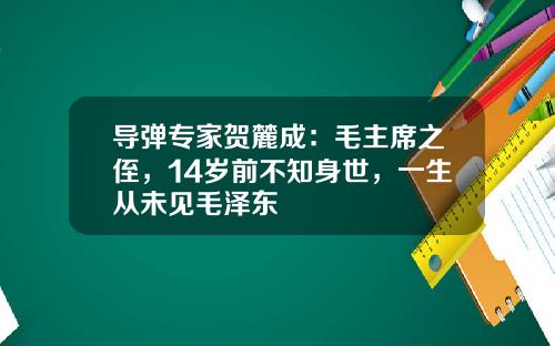 导弹专家贺麓成:毛主席之侄,14岁前不知身世,一生从未见毛泽东