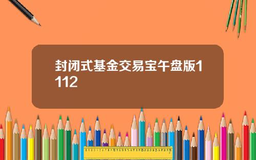 封闭式基金交易宝午盘版1112