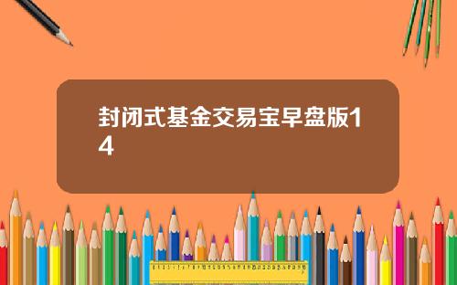 封闭式基金交易宝早盘版14