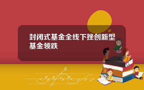 封闭式基金全线下挫创新型基金领跌