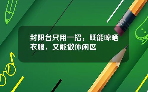 封阳台只用一招,既能晾晒衣服,又能做休闲区