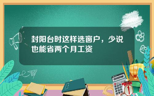 封阳台时这样选窗户,少说也能省两个月工资