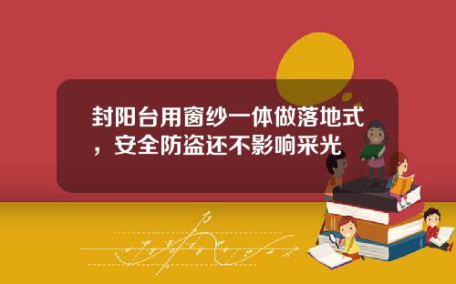 封阳台用窗纱一体做落地式,安全防盗还不影响采光