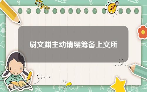 尉文渊主动请缨筹备上交所