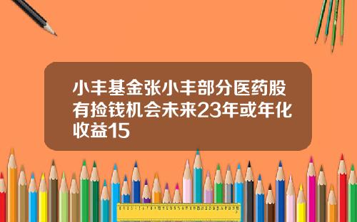 小丰基金张小丰部分医药股有捡钱机会未来23年或年化收益15