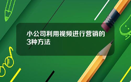 小公司利用视频进行营销的3种方法