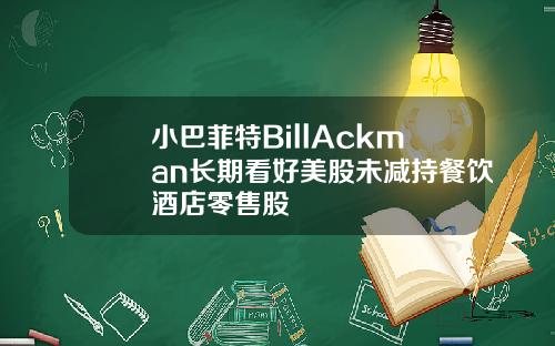 小巴菲特BillAckman长期看好美股未减持餐饮酒店零售股
