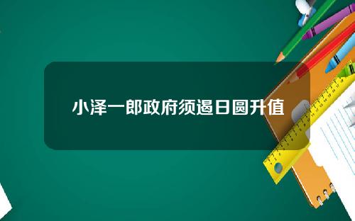小泽一郎政府须遏日圆升值