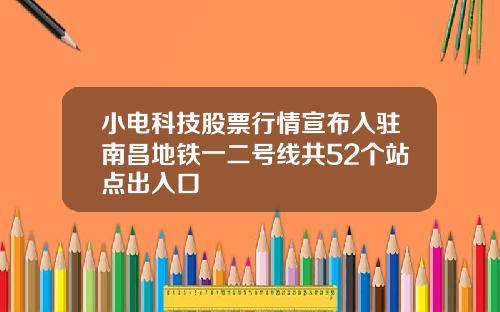 小电科技股票行情宣布入驻南昌地铁一二号线共52个站点出入口