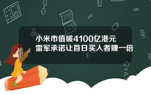 小米市值破4100亿港元雷军承诺让首日买入者赚一倍