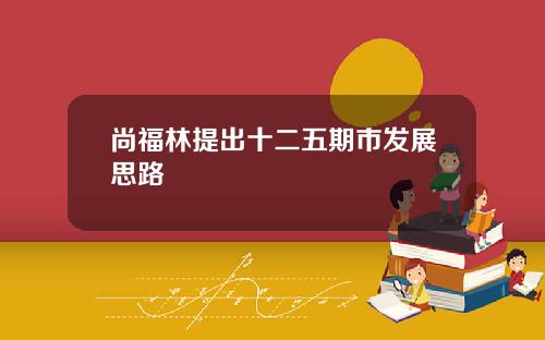 尚福林提出十二五期市发展思路
