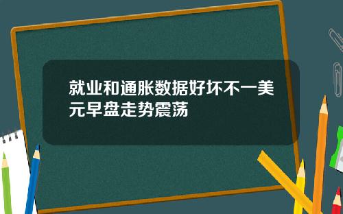 就业和通胀数据好坏不一美元早盘走势震荡