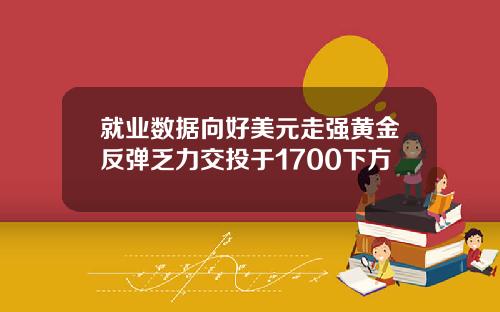 就业数据向好美元走强黄金反弹乏力交投于1700下方