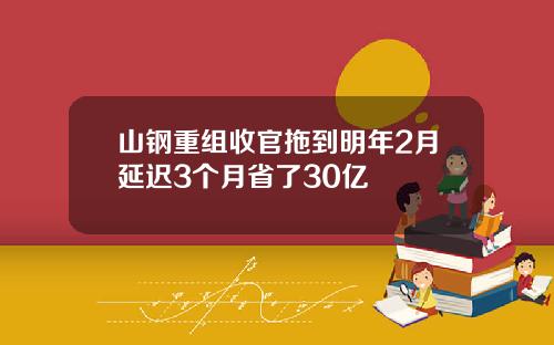 山钢重组收官拖到明年2月延迟3个月省了30亿